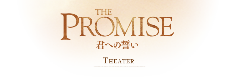 「THE PROMISE／君への誓い」劇場情報